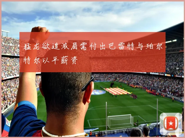 猛龙欲追浓眉需付出巴雷特与珀尔特尔以平薪资