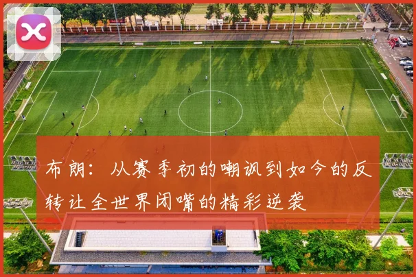 布朗：从赛季初的嘲讽到如今的反转让全世界闭嘴的精彩逆袭