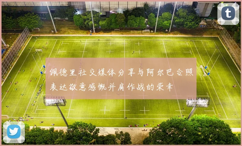 佩德里社交媒体分享与阿尔巴合照表达敬意感慨并肩作战的荣幸