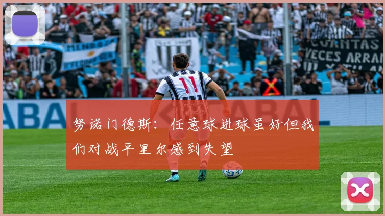 努诺门德斯：任意球进球虽好但我们对战平里尔感到失望
