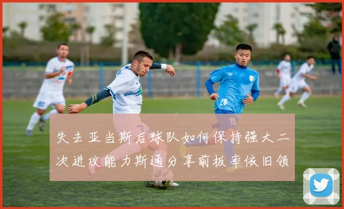 失去亚当斯后球队如何保持强大二次进攻能力斯通分享前板率依旧领先的秘诀