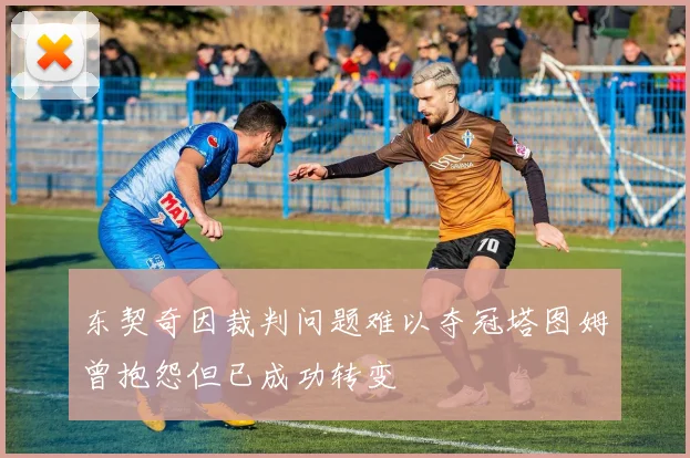 东契奇因裁判问题难以夺冠塔图姆曾抱怨但已成功转变