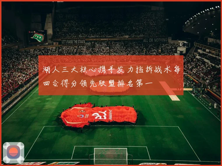 湖人三大核心携手发力挡拆战术每回合得分领先联盟排名第一