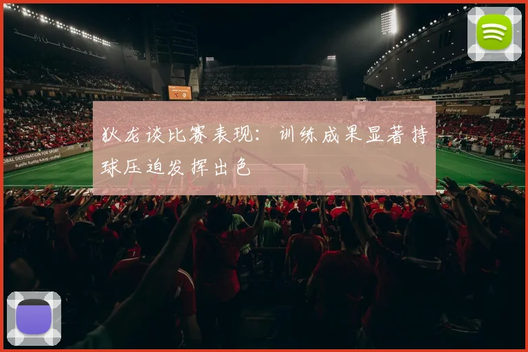 狄龙谈比赛表现：训练成果显著持球压迫发挥出色