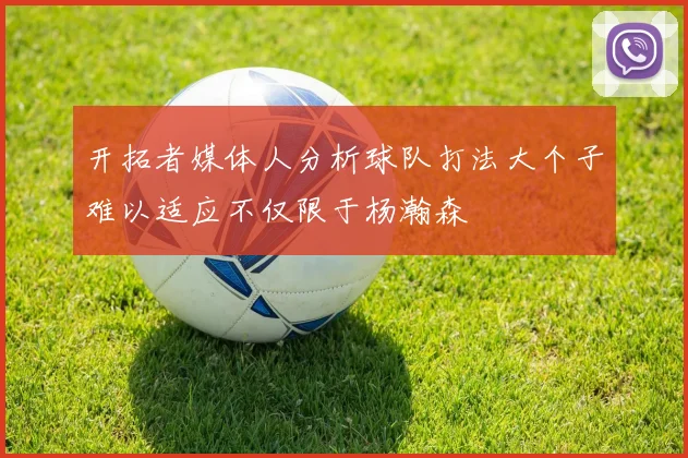 开拓者媒体人分析球队打法大个子难以适应不仅限于杨瀚森