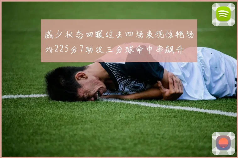 威少状态回暖过去四场表现惊艳场均225分7助攻三分球命中率飙升