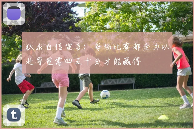 狄龙自信宣言：每场比赛都全力以赴尊重需四五十分才能赢得