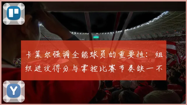 卡莱尔强调全能球员的重要性：组织进攻得分与掌控比赛节奏缺一不可