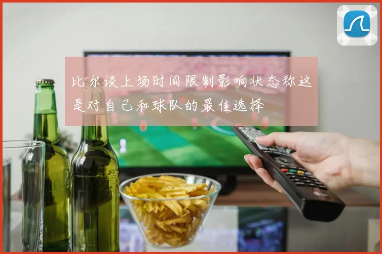 比尔谈上场时间限制影响状态称这是对自己和球队的最佳选择