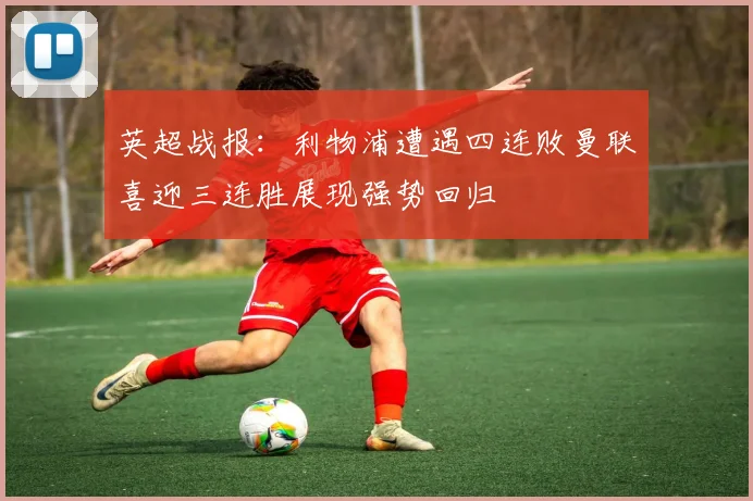 英超战报：利物浦遭遇四连败曼联喜迎三连胜展现强势回归