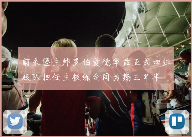 前米堡主帅罗伯爱德华兹正式回归狼队担任主教练合同为期三年半