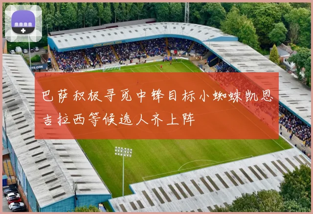 巴萨积极寻觅中锋目标小蜘蛛凯恩吉拉西等候选人齐上阵