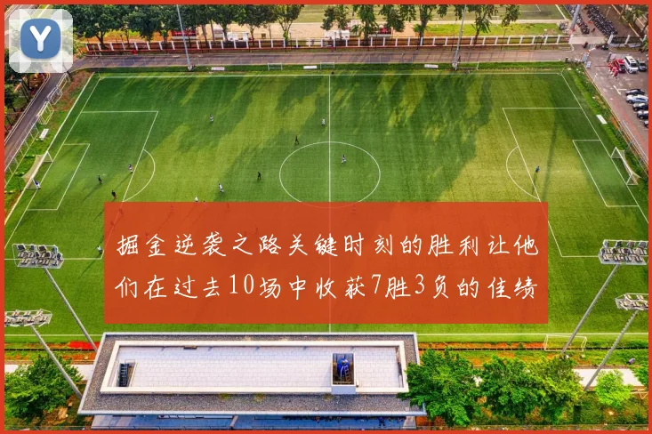 掘金逆袭之路关键时刻的胜利让他们在过去10场中收获7胜3负的佳绩