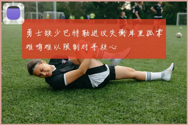 勇士缺少巴特勒进攻失衡库里孤掌难鸣难以限制对手核心