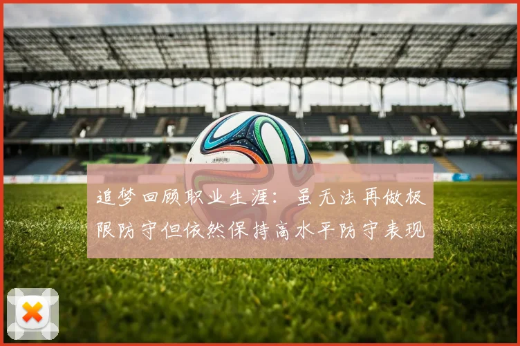 追梦回顾职业生涯：虽无法再做极限防守但依然保持高水平防守表现