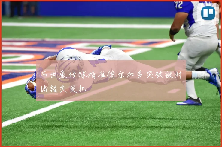 韦世豪传球精准德尔加多突破被封堵错失良机