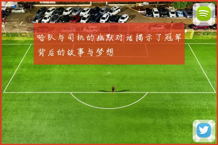 哈队与司机的幽默对话揭示了冠军背后的故事与梦想