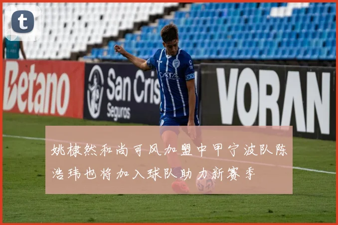 姚棣然和尚可风加盟中甲宁波队陈浩玮也将加入球队助力新赛季