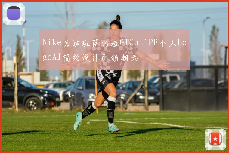 Nike为迪班萨打造GTCut1PE个人LogoAJ简约设计引领潮流
