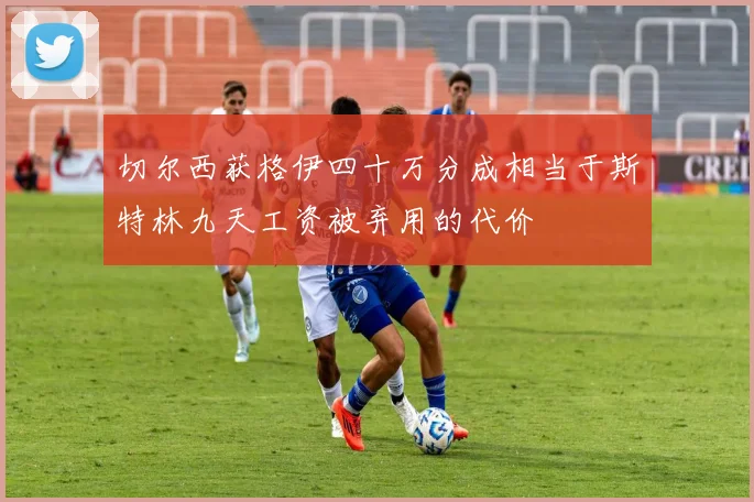 切尔西获格伊四十万分成相当于斯特林九天工资被弃用的代价