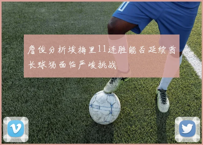 詹俊分析埃梅里11连胜能否延续酋长球场面临严峻挑战
