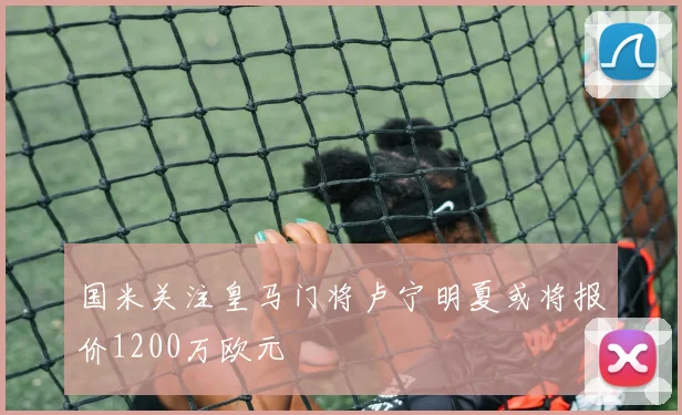 国米关注皇马门将卢宁明夏或将报价1200万欧元