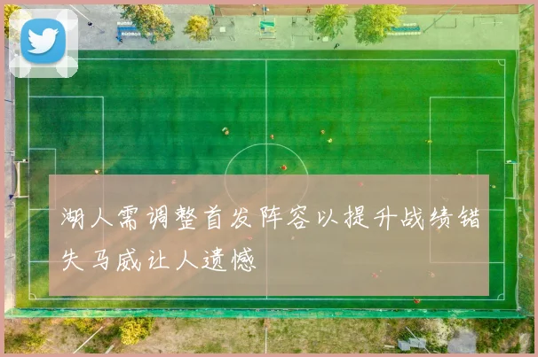 湖人需调整首发阵容以提升战绩错失马威让人遗憾