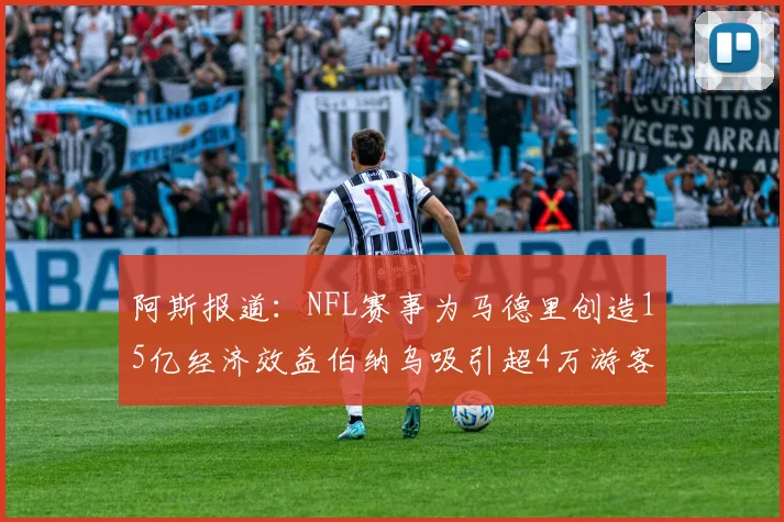 阿斯报道：NFL赛事为马德里创造15亿经济效益伯纳乌吸引超4万游客