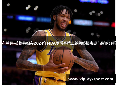 布兰登·英格拉姆在2024年NBA季后赛第二轮的终极表现与影响分析