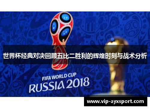 世界杯经典对决回顾五比二胜利的辉煌时刻与战术分析