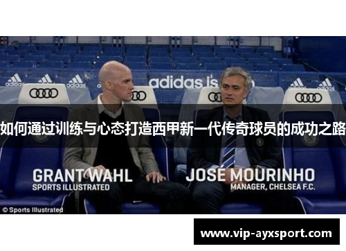 如何通过训练与心态打造西甲新一代传奇球员的成功之路