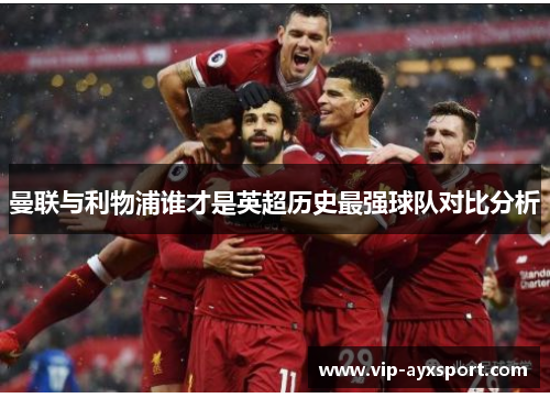 曼联与利物浦谁才是英超历史最强球队对比分析