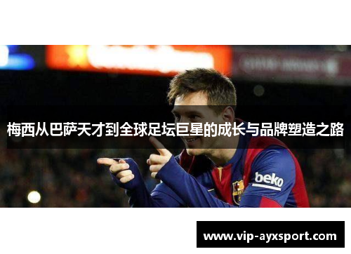 梅西从巴萨天才到全球足坛巨星的成长与品牌塑造之路