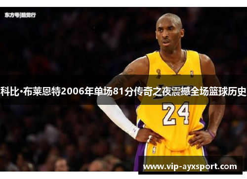 科比·布莱恩特2006年单场81分传奇之夜震撼全场篮球历史