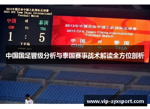 中国国足晋级分析与泰国赛事战术解读全方位剖析