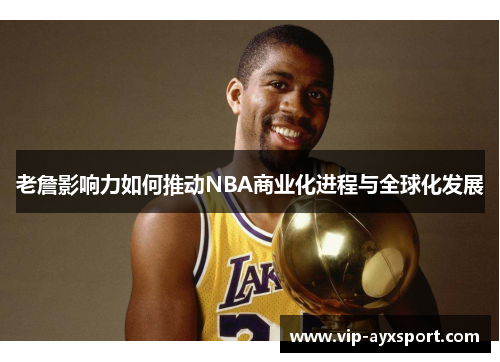 老詹影响力如何推动NBA商业化进程与全球化发展