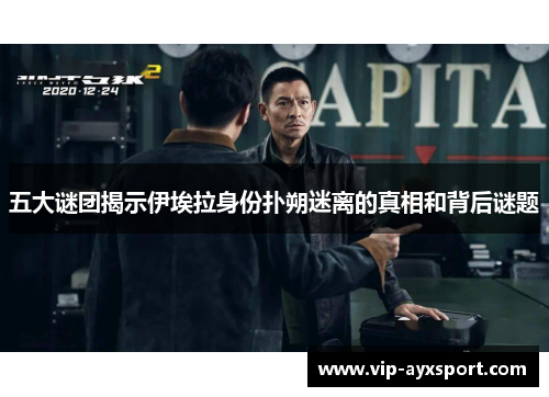 五大谜团揭示伊埃拉身份扑朔迷离的真相和背后谜题