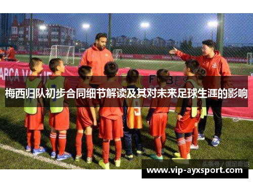 梅西归队初步合同细节解读及其对未来足球生涯的影响