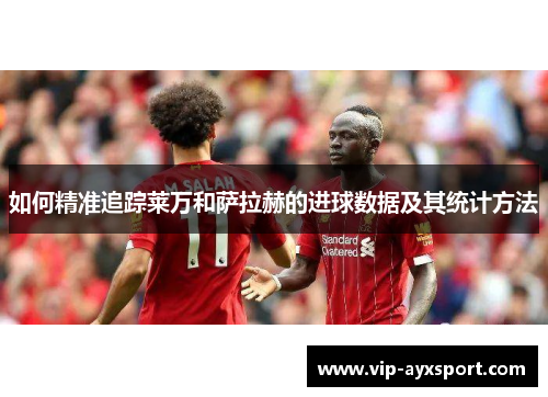 如何精准追踪莱万和萨拉赫的进球数据及其统计方法