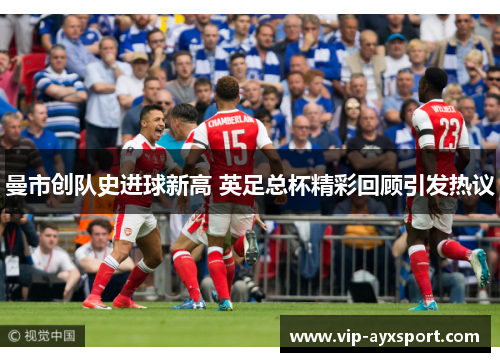 曼市创队史进球新高 英足总杯精彩回顾引发热议
