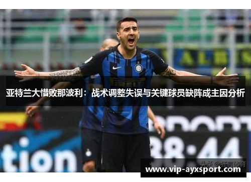 亚特兰大惜败那波利：战术调整失误与关键球员缺阵成主因分析