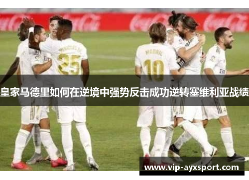 皇家马德里如何在逆境中强势反击成功逆转塞维利亚战绩