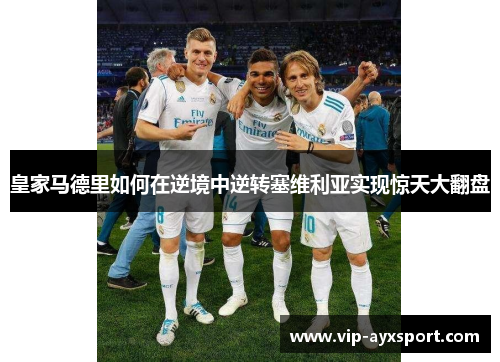 皇家马德里如何在逆境中逆转塞维利亚实现惊天大翻盘