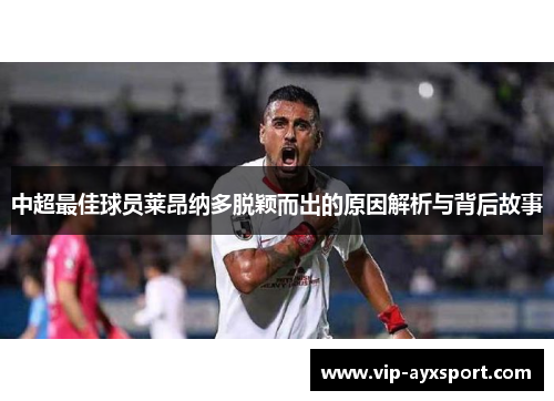 中超最佳球员莱昂纳多脱颖而出的原因解析与背后故事