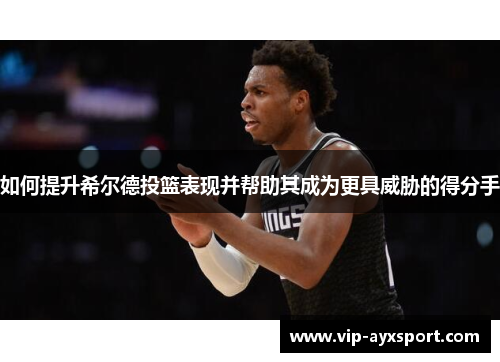 如何提升希尔德投篮表现并帮助其成为更具威胁的得分手