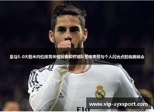皇马5-0大胜米内拉体育关键因素解析球队整体表现与个人闪光点的完美结合