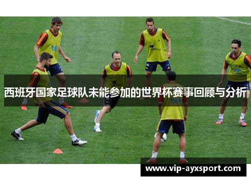 西班牙国家足球队未能参加的世界杯赛事回顾与分析