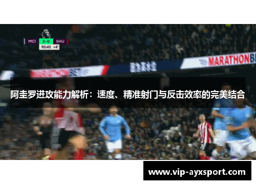 阿圭罗进攻能力解析：速度、精准射门与反击效率的完美结合