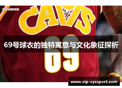 69号球衣的独特寓意与文化象征探析