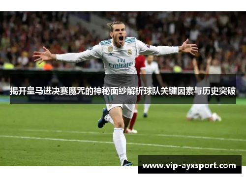 揭开皇马进决赛魔咒的神秘面纱解析球队关键因素与历史突破